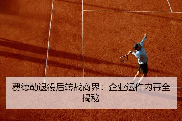 费德勒退役后转战商界：企业运作内幕全揭秘
