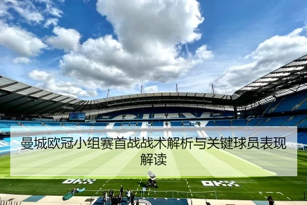 曼城欧冠小组赛首战战术解析与关键球员表现解读